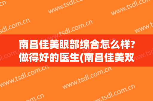 南昌佳美眼部综合怎么样?做得好的医生(南昌佳美双眼皮做得怎么样)