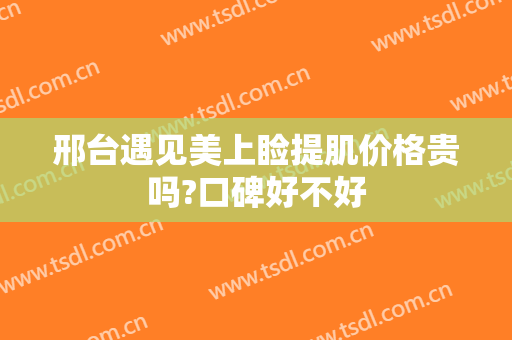 邢台遇见美上睑提肌价格贵吗?口碑好不好