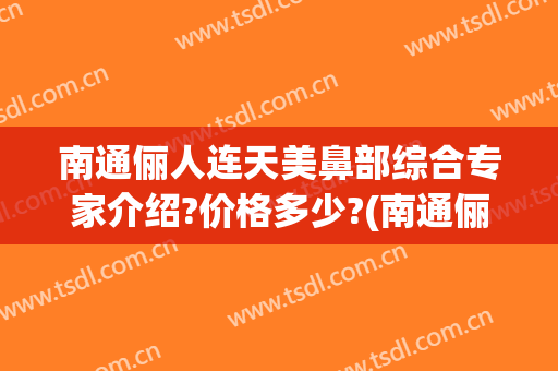 南通俪人连天美鼻部综合专家介绍?价格多少?(南通俪人连天美医疗美容医院地址)