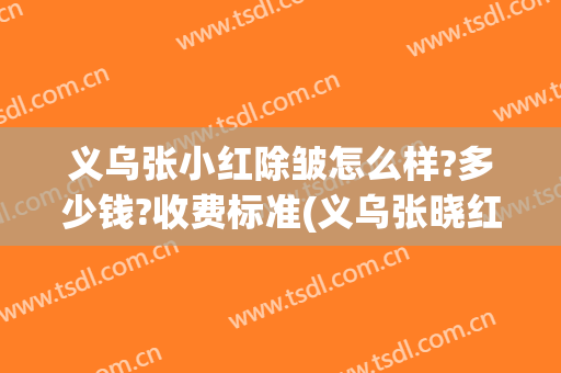 义乌张小红除皱怎么样?多少钱?收费标准(义乌张晓红美容)