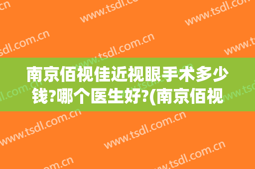 南京佰视佳近视眼手术多少钱?哪个医生好?(南京佰视佳近视眼手术多少钱?哪个医生好一些)