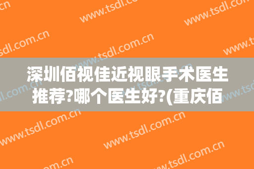 深圳佰视佳近视眼手术医生推荐?哪个医生好?(重庆佰视佳眼科门诊有限公司)
