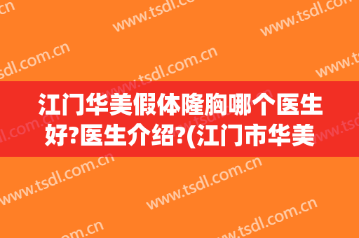 江门华美假体隆胸哪个医生好?医生介绍?(江门市华美整形美容医院)