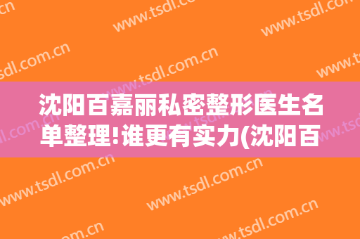 沈阳百嘉丽私密整形医生名单整理!谁更有实力(沈阳百嘉丽整形院长)