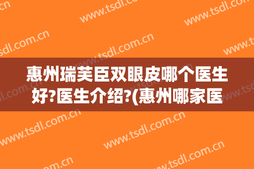 惠州瑞芙臣双眼皮哪个医生好?医生介绍?(惠州哪家医院做双眼皮比较好)