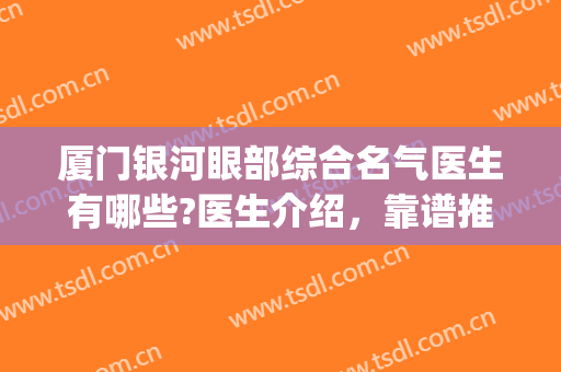 厦门银河眼部综合名气医生有哪些?医生介绍，靠谱推荐(厦门最出名的眼科医院)