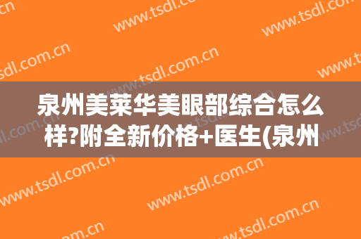 泉州美莱华美眼部综合怎么样?附全新价格+医生(泉州美莱整形怎么样)