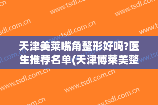 天津美莱嘴角整形好吗?医生推荐名单(天津博莱美整形医院)
