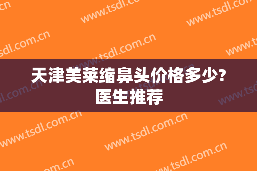 天津美莱缩鼻头价格多少?医生推荐