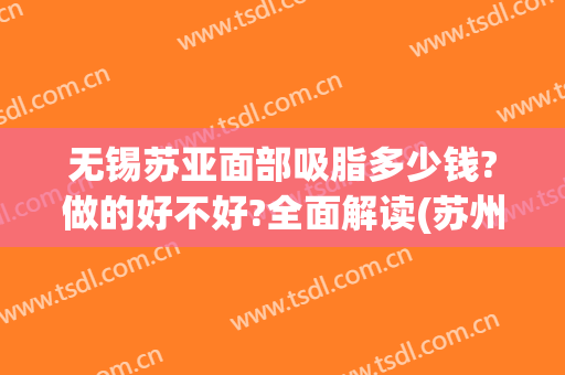 无锡苏亚面部吸脂多少钱?做的好不好?全面解读(苏州脸部吸脂术)
