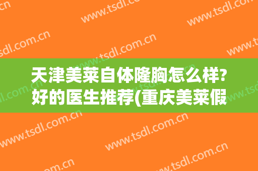 天津美莱自体隆胸怎么样?好的医生推荐(重庆美莱假体隆胸怎么样)