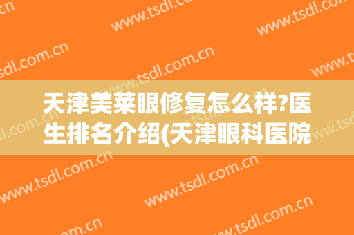 天津美莱眼修复怎么样?医生排名介绍(天津眼科医院医疗美容科)
