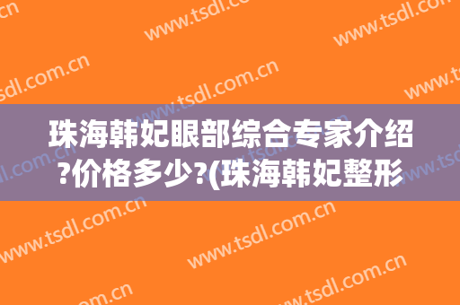 珠海韩妃眼部综合专家介绍?价格多少?(珠海韩妃整形医院电话)