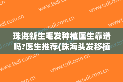 珠海新生毛发种植医生靠谱吗?医生推荐(珠海头发移植哪家好)