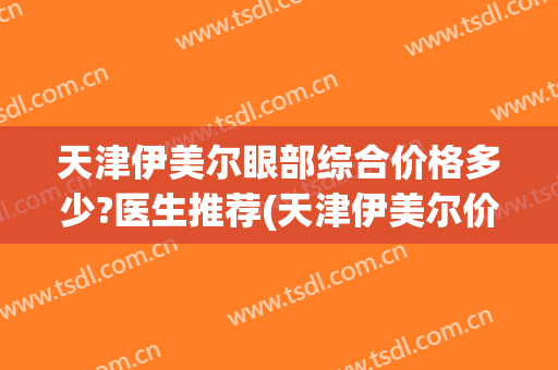天津伊美尔眼部综合价格多少?医生推荐(天津伊美尔价格表)