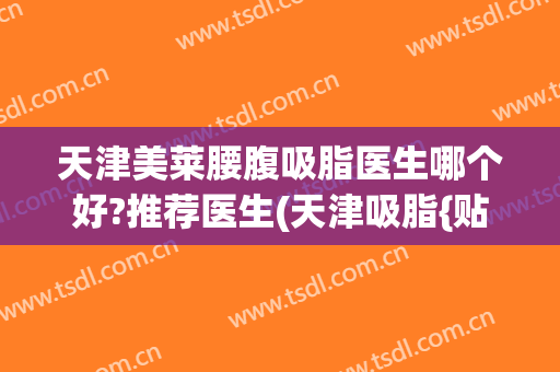 天津美莱腰腹吸脂医生哪个好?推荐医生(天津吸脂{贴吧})