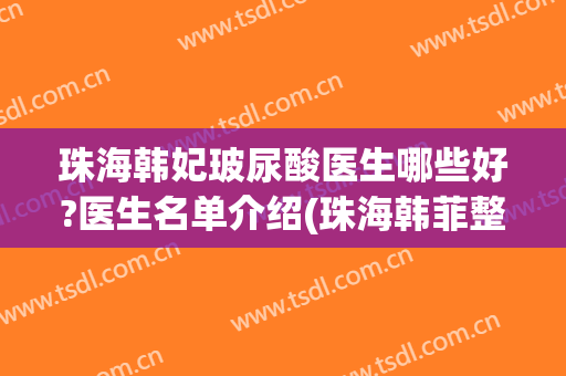 珠海韩妃玻尿酸医生哪些好?医生名单介绍(珠海韩菲整容医院)