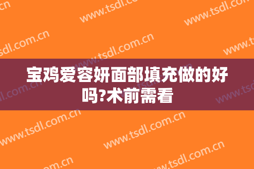 宝鸡爱容妍面部填充做的好吗?术前需看