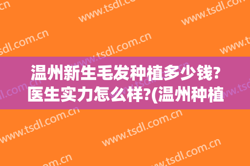 温州新生毛发种植多少钱?医生实力怎么样?(温州种植头发哪家好)