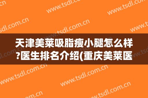 天津美莱吸脂瘦小腿怎么样?医生排名介绍(重庆美莱医院吸脂怎么样)