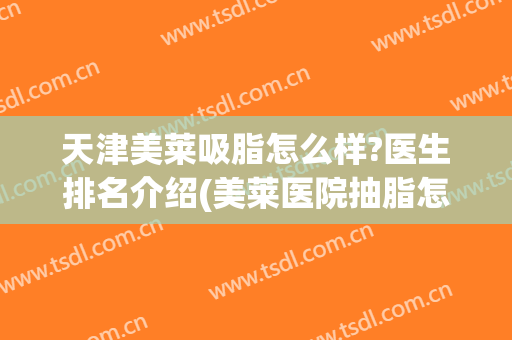 天津美莱吸脂怎么样?医生排名介绍(美莱医院抽脂怎么样)