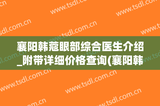 襄阳韩蔻眼部综合医生介绍_附带详细价格查询(襄阳韩蔻地址)