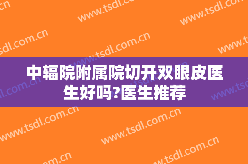 中辐院附属院切开双眼皮医生好吗?医生推荐