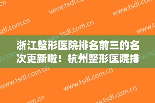 浙江整形医院排名前三的名次更新啦！杭州整形医院排名前十位(浙江整形医院十大排名)