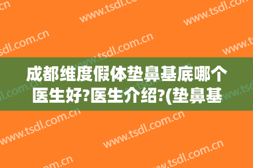 成都维度假体垫鼻基底哪个医生好?医生介绍?(垫鼻基底填充)