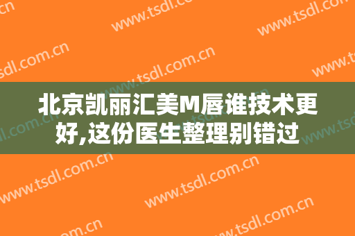 北京凯丽汇美M唇谁技术更好,这份医生整理别错过