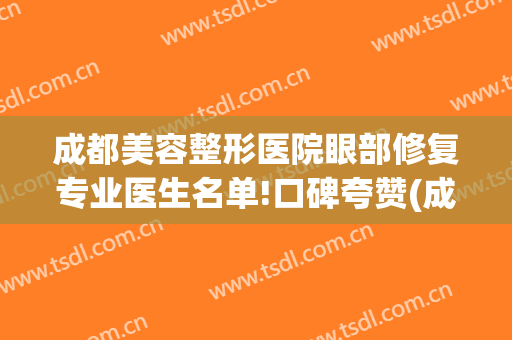 成都美容整形医院眼部修复专业医生名单!口碑夸赞(成都修复双眼皮专家)