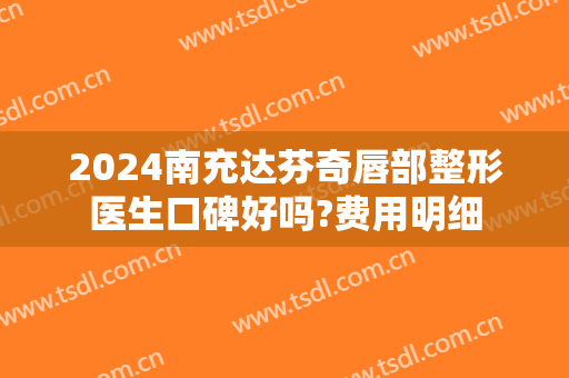 2024南充达芬奇唇部整形医生口碑好吗?费用明细