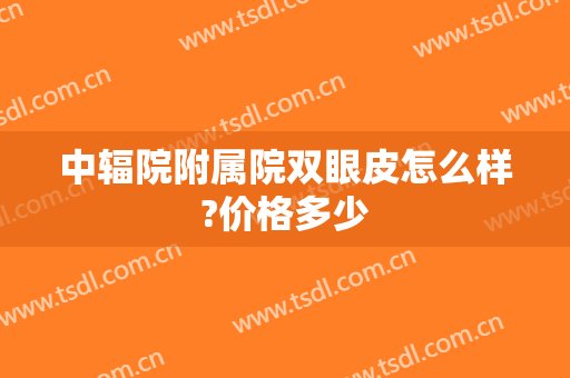 中辐院附属院双眼皮怎么样?价格多少