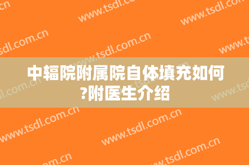 中辐院附属院自体填充如何?附医生介绍