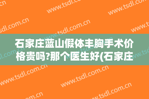 石家庄蓝山假体丰胸手术价格贵吗?那个医生好(石家庄蓝山美容整形医院)