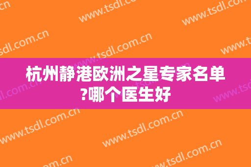 杭州静港欧洲之星专家名单?哪个医生好