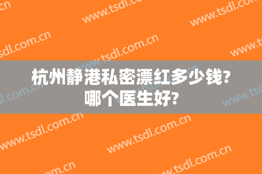 杭州静港私密漂红多少钱?哪个医生好?