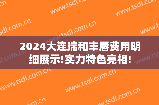 2024大连瑞和丰唇费用明细展示!实力特色亮相!