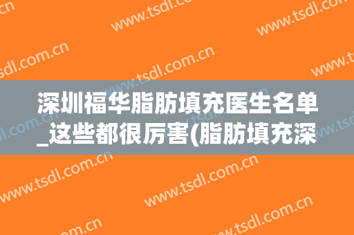 深圳福华脂肪填充医生名单_这些都很厉害(脂肪填充深圳哪家医院好)