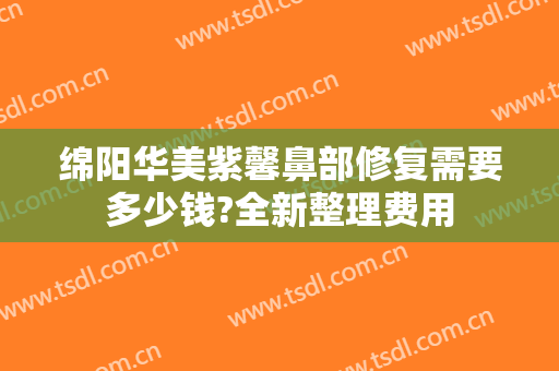 绵阳华美紫馨鼻部修复需要多少钱?全新整理费用