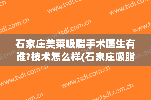 石家庄美莱吸脂手术医生有谁?技术怎么样(石家庄吸脂整容医院)