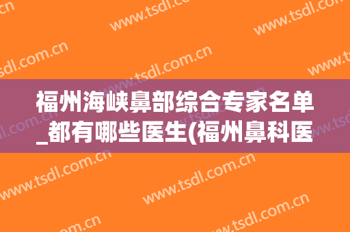 福州海峡鼻部综合专家名单_都有哪些医生(福州鼻科医院排名福建省鼓楼耳鼻喉科室)