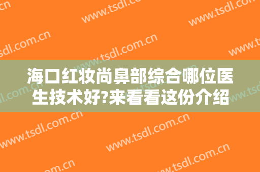 海口红妆尚鼻部综合哪位医生技术好?来看看这份介绍