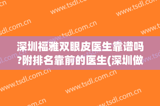 深圳福雅双眼皮医生靠谱吗?附排名靠前的医生(深圳做双眼皮名医排名)