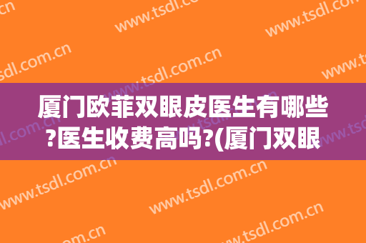 厦门欧菲双眼皮医生有哪些?医生收费高吗?(厦门双眼皮手术医生推荐)