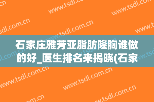 石家庄雅芳亚脂肪隆胸谁做的好_医生排名来揭晓(石家庄雅芳亚医疗整形美容)