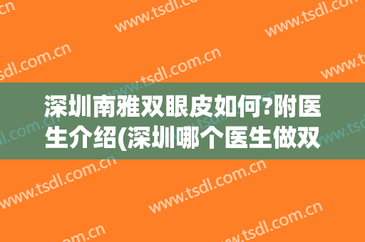深圳南雅双眼皮如何?附医生介绍(深圳哪个医生做双眼皮最好)