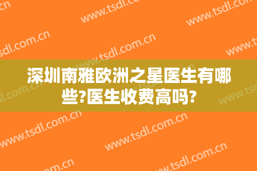 深圳南雅欧洲之星医生有哪些?医生收费高吗?