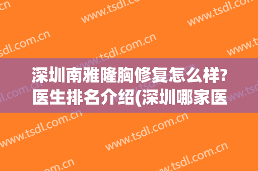 深圳南雅隆胸修复怎么样?医生排名介绍(深圳哪家医院隆胸好)