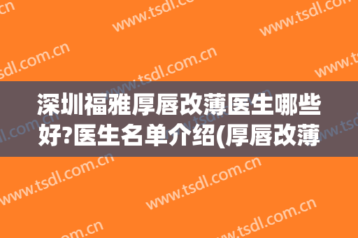 深圳福雅厚唇改薄医生哪些好?医生名单介绍(厚唇改薄哪个医生比较好)